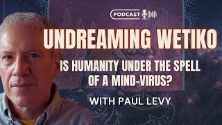 Undreaming Wetiko: Is Humanity Under the Spell of a Mind Virus? with Paul Levy