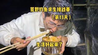 荒野钓鱼求生第十三天，生活也是越来越好了！