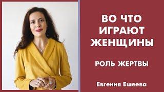  ВО ЧТО ИГРАЮТ ЖЕНЩИНЫ. РОЛЬ ЖЕРТВЫ  Евгения Ешеева 