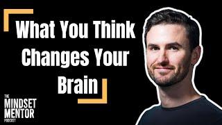 What You Think Changes Your Brain | The Mindset Mentor Podcast