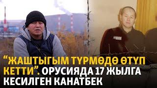 “Жаштыгым түрмөдө  өтүп кетти”. Орусияда 17 жылга кесилген Канатбек