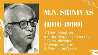 M N Srinivas - Life Sketch, Brahminization, Sanskritization, Westernization and Dominant Caste.