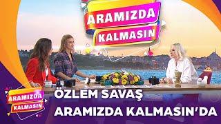 Aramızda Kalmasın'ın Konuğu Özlem Savaş | Aramızda Kalmasın