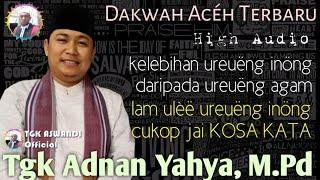 TGK ADNAN YAHYA | DAKWAH ACEH TERBARU | LAM ULÈË UREUËNG INÖNG CUKOP JAI KOSA KATA