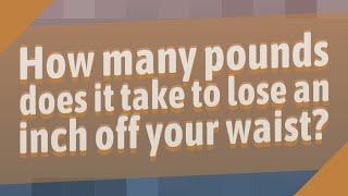 How many pounds does it take to lose an inch off your waist?