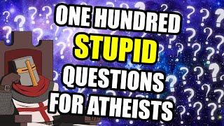 One Hundred REALLY STUPID Questions For Atheists
