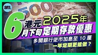 【2025年6月下旬港元定期存款優惠】多間銀行逆市加息至10厘！一年期定期更高息？