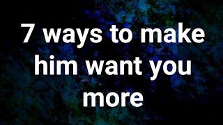 7 Ways to Make Him Want You More