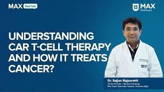 How CAR T-Cell Therapy cures Cancer? | Dr Sajjan Rajpurohit | Max Hospital, Shalimar Bagh