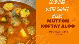 MUTTON ALOO KOFTAY!!~COOKING WITH SHAHI VLOGZ~