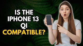 Is the iPhone 13 Qi Compatible? Find Out Now!