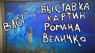 ВЛОГ: ВЫСТАВКА РОМАНА ВЕЛИЧКО