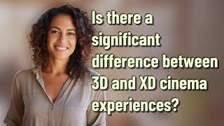 Is there a significant difference between 3D and XD cinema experiences?