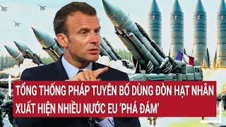 Thời sự quốc tế: Tổng thống Pháp tuyên bố dùng đòn hạt nhân, xuất hiện nhiều nước EU ‘phá đám’