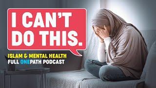 I CAN'T DO THIS | Islam and Mental Health | Full Podcast