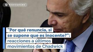 "Por qué renuncia, si se supone que es inocente?": reacciones a últimos movimientos de Chadwick