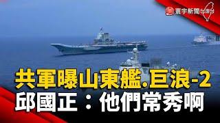 共軍片曝「山東艦.巨浪-2」 邱國正：他們常秀這些啊｜#寰宇新聞 @globalnewstw