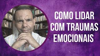 COMO LIDAR COM TRAUMAS EMOCIONAIS