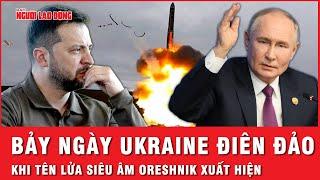 Bảy ngày Ukraine điên đảo: Tên lửa siêu vượt âm Oreshnik Nga đưa Mỹ, NATO về với hiện thực