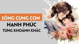 Làm thế nào để Sống cùng con Hạnh Phúc từng khoảnh khắc | Câu chuyện chuyển hoá