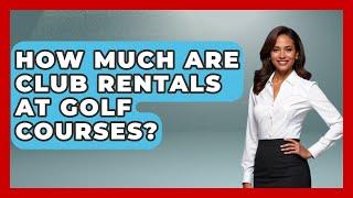 How Much Are Club Rentals At Golf Courses? - The Golf Xpert
