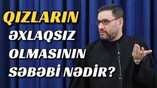 Qızların əxlaqsız olmasının səbəbi budur - Hacı Şahin - (Gündəmə uyğun)