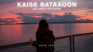 Kaise Bataaoon Tujhe (Slowed+Reverb) - KK | Mithoon | 3G | Kota Lofi