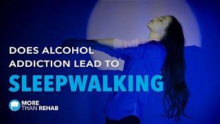 Does Alcohol Addiction Lead To Dangerous Sleepwalking? | More Than Rehab