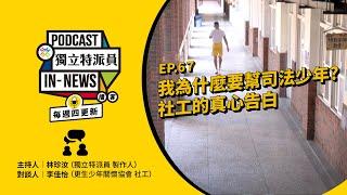 獨立特派員Podcast｜特派員聊天室｜EP.67 我為什麼要幫司法少年？社工的真心告白｜公視 20241024