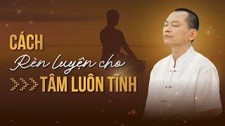 Cách rèn luyện cho TÂM LUÔN TĨNH | Ngô Minh Tuấn | Học Viện CEO Hà Nội