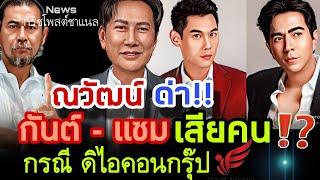 ณวัฒน์ ด่า‼️ กันต์ กันตถาวร และแซม ยุรนันท์ เสียคน⁉️ กรณี ดิไอคอน กรุ๊ป