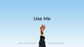 Grace Place Church | Use Me - Ps. Mark Fletcher