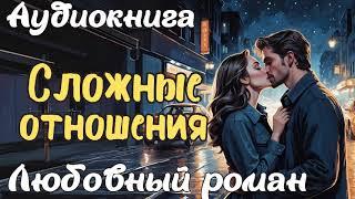 СЛОЖНЫЕ ОТНОШЕНИЯ / АУДИОКНИГА / ЛЮБОВНЫЙ РОМАН