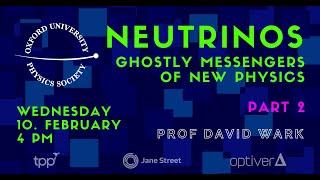 Oxford University Physics Society: Prof David Wark "Neutrinos – Ghostly Messengers of New Physics" 2