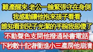 難產醒來 老公一臉緊張守在身側，我感動讓他抱來孩子看看，誰知看到兒子光潔的手腕我卻傻了，不動聲色支開他撥通秘書電話，下秒數十記者衝進小三產房他崩潰真情故事會||老年故事||情感需求||愛情||家庭