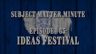 Subject Matter Minute, Episode #65 - Ideas Festival