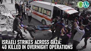 ISRAELI STRIKES ACROSS GAZA: 40 KILLED IN OVERNIGHT OPERATIONS