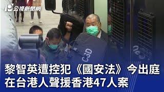 黎智英遭控犯《國安法》今出庭 在台港人聲援香港47人案｜20241120 公視晚間新聞