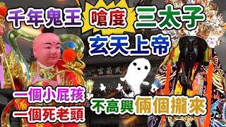 【千年鬼王】嗆度【三太子】【玄天上帝】，一個小屁孩、一個死老頭，不高興倆個攏來