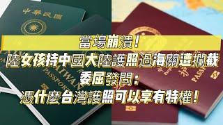 當場崩潰！陸女孩持中國大陸護照過海關遭攔截，委屈發問：憑什麼台灣護照可以享有特權！｜台灣護照｜大陸護照｜台灣｜大陸