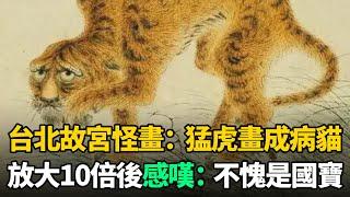 台北故宮1幅怪畫：猛虎被畫成病貓，放大10倍後細節驚人！不愧是國寶