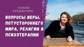 Вера, религия, вопросы потустороннего мира в психотерапии. Психолог Марина Коледова.