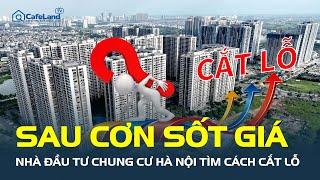 Sau CƠN SỐT GIÁ, nhà đầu tư chung cư Hà Nội tìm cách CẮT LỖ, chuyện gì đang xảy ra? | CafeLand