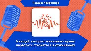 6 вещей, которых женщинам нужно перестать стесняться в отношениях | Подкаст Лайфхакера