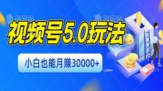 视频号最新5 0玩法，小白轻松月入30000+