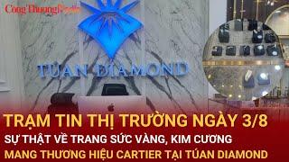 Trạm tin thị trường ngày 3/8: Sự thật về trang sức mang thương hiệu Cartier tại TÚAN DIAMOND