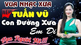 Liên Khúc Tuấn Vũ MỚI NHẤT CON ĐƯỜNG XƯA EM ĐI ►Vua Nhạc Xưa