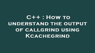 C++ : How to understand the output of callgrind using Kcachegrind