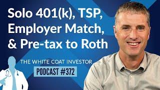 Solo 401(k), TSP, Employer Match and Converting from Pre-tax to Roth Questions - WCI Podcast #372