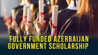 How to Secure Fully Funded Azerbaijan Government Scholarship 2024-25